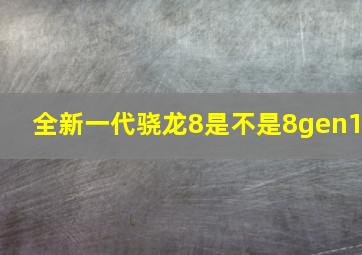 全新一代骁龙8是不是8gen1