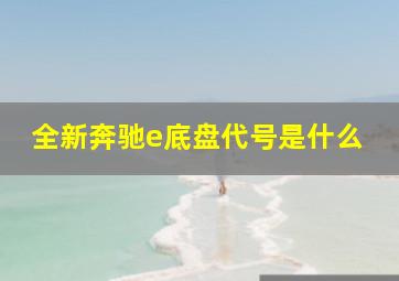 全新奔驰e底盘代号是什么