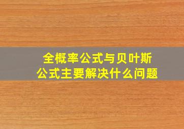 全概率公式与贝叶斯公式主要解决什么问题