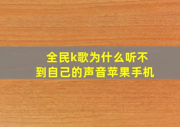 全民k歌为什么听不到自己的声音苹果手机