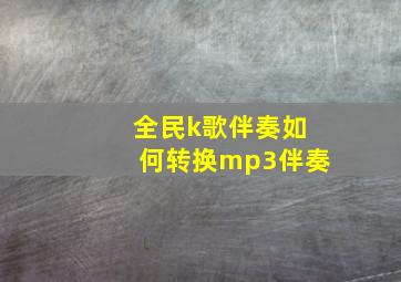 全民k歌伴奏如何转换mp3伴奏