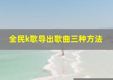 全民k歌导出歌曲三种方法