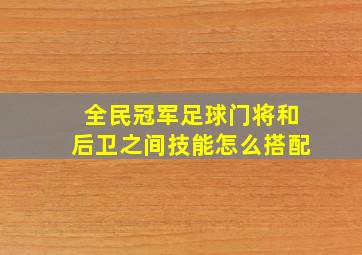 全民冠军足球门将和后卫之间技能怎么搭配