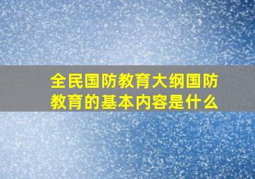 全民国防教育大纲国防教育的基本内容是什么