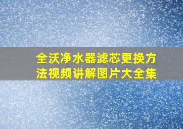 全沃净水器滤芯更换方法视频讲解图片大全集