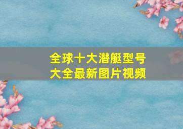 全球十大潜艇型号大全最新图片视频