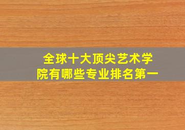 全球十大顶尖艺术学院有哪些专业排名第一