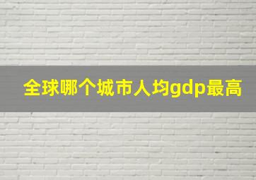 全球哪个城市人均gdp最高