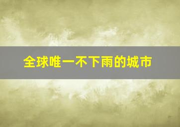 全球唯一不下雨的城市