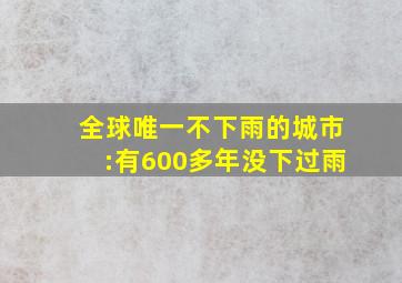 全球唯一不下雨的城市:有600多年没下过雨