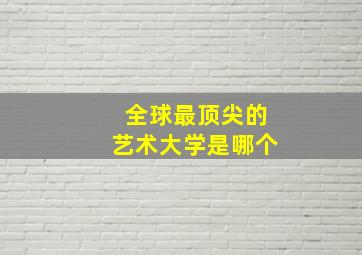 全球最顶尖的艺术大学是哪个