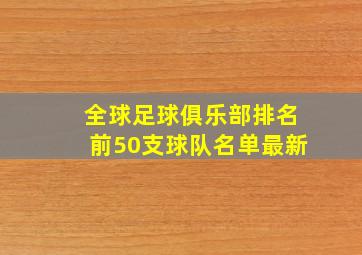 全球足球俱乐部排名前50支球队名单最新