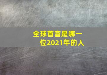 全球首富是哪一位2021年的人