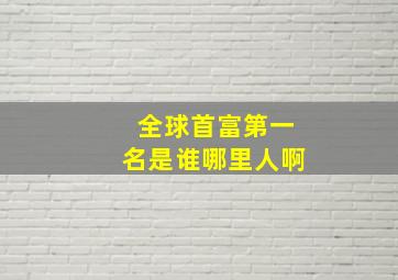 全球首富第一名是谁哪里人啊