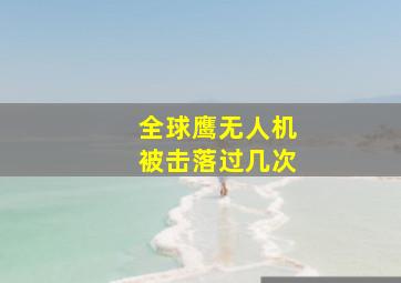 全球鹰无人机被击落过几次