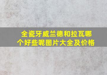 全瓷牙威兰德和拉瓦哪个好些呢图片大全及价格