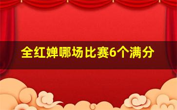 全红婵哪场比赛6个满分