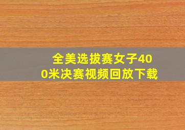 全美选拔赛女子400米决赛视频回放下载