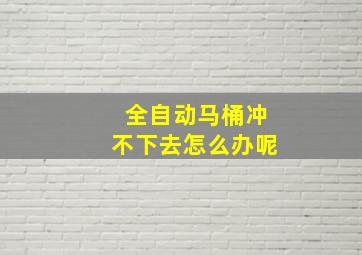 全自动马桶冲不下去怎么办呢