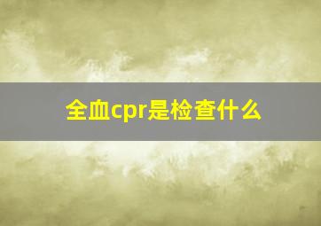 全血cpr是检查什么