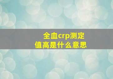 全血crp测定值高是什么意思