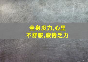 全身没力,心里不舒服,疲倦乏力