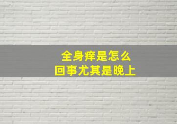 全身痒是怎么回事尤其是晚上