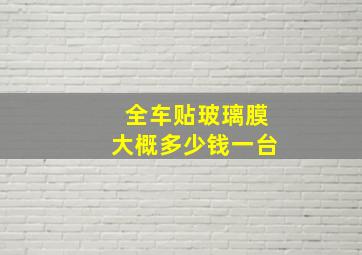 全车贴玻璃膜大概多少钱一台