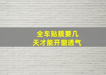 全车贴膜要几天才能开窗透气