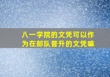 八一学院的文凭可以作为在部队晋升的文凭嘛