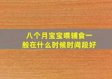 八个月宝宝喂辅食一般在什么时候时间段好