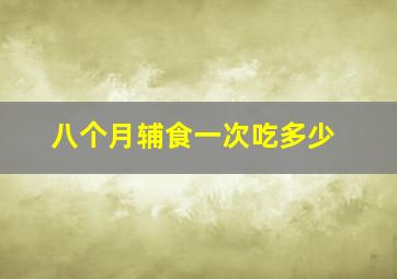 八个月辅食一次吃多少