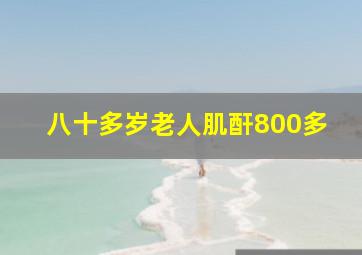 八十多岁老人肌酐800多