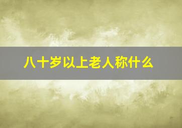 八十岁以上老人称什么