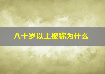 八十岁以上被称为什么