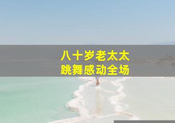 八十岁老太太跳舞感动全场