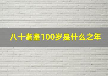 八十耄耋100岁是什么之年