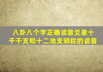 八卦八个字正确读音爻彖十千干支和十二地支明称的读音