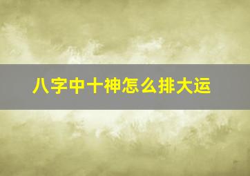 八字中十神怎么排大运