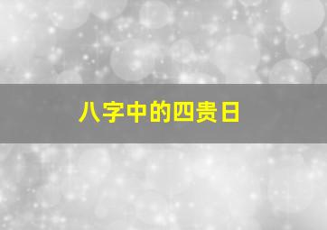 八字中的四贵日