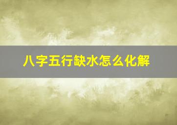 八字五行缺水怎么化解