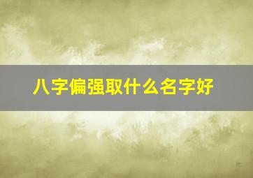 八字偏强取什么名字好