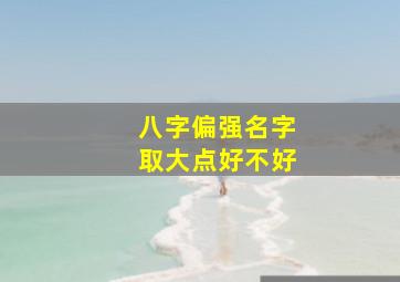 八字偏强名字取大点好不好