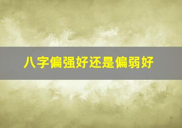 八字偏强好还是偏弱好