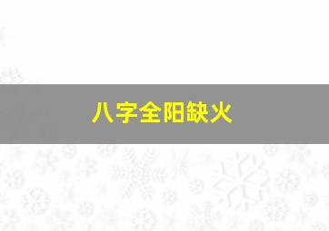 八字全阳缺火