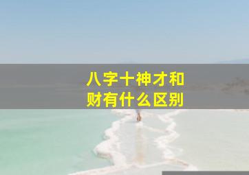 八字十神才和财有什么区别