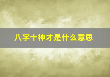 八字十神才是什么意思