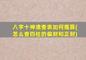 八字十神速查表如何推算(怎么查四柱的偏财和正财)