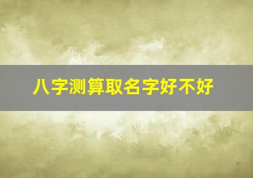 八字测算取名字好不好