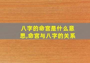 八字的命宫是什么意思,命宫与八字的关系